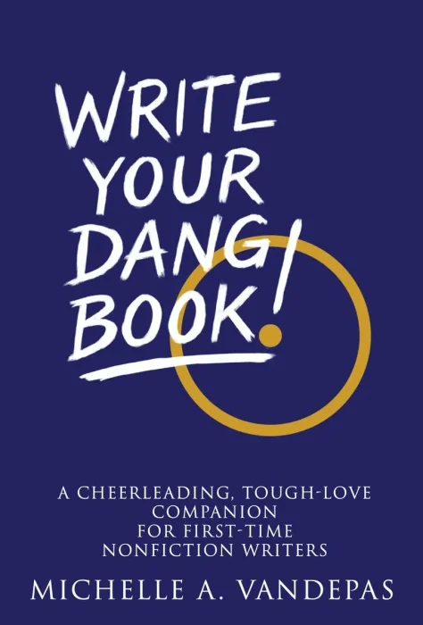 Write Your Dang Book!: A Cheerleading, Tough-love Companion for Non-fiction Writers