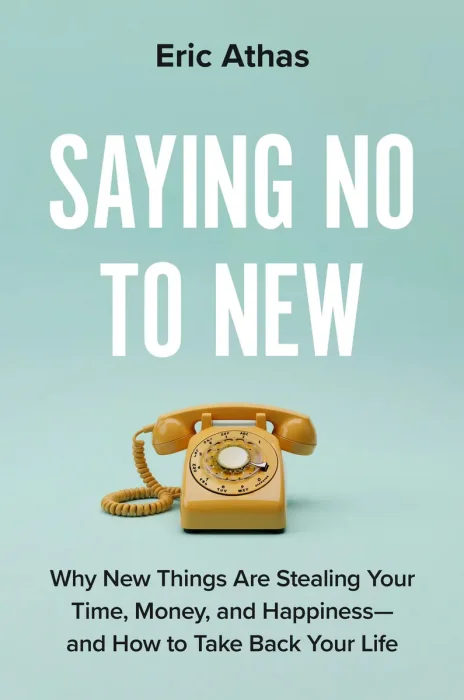 Saying No to New: Why New Things Are Stealing Your Time, Money, and Happiness―and How to Take Back Your Life