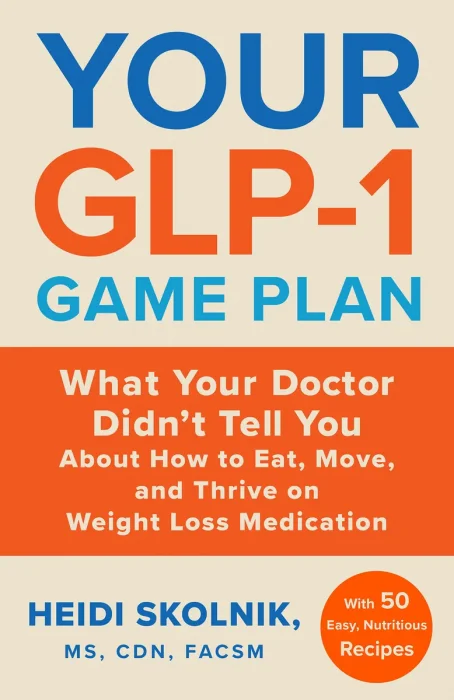 Your GLP-1 Game Plan: What Your Doctor Didn't Tell You About How to Eat, Move, and Thrive on Weight Loss Medications