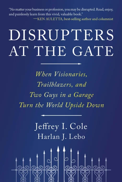 Disrupters at the Gate: When Visionaries, Trailblazers, and Two Guys in a Garage Turn the World Upside Down