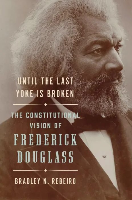 Until the Last Yoke Is Broken: The Constitutional Vision of Frederick Douglass