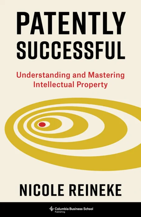 Patently Successful: Understanding and Mastering Intellectual Property (Columbia Business School Publishing)