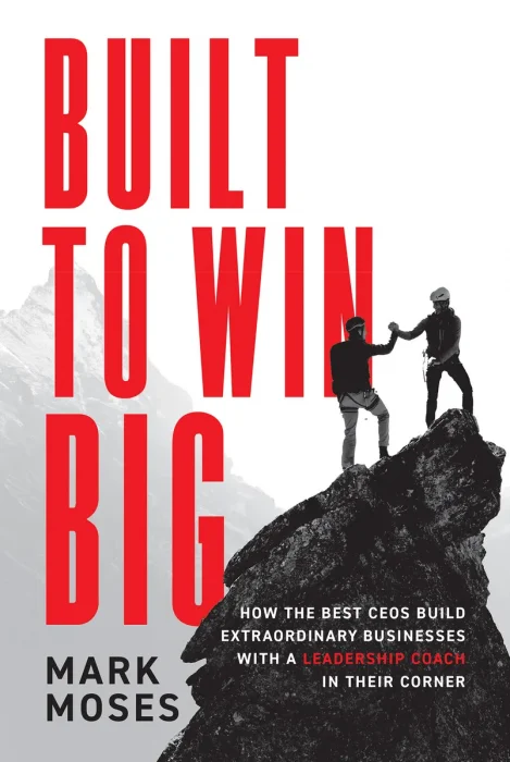 Built to Win BIG: How the Best CEOs Build Extraordinary Businesses with a Leadership Coach in Their Corner