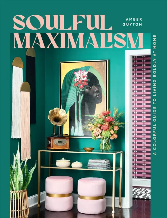 Soulful Maximalism: A Colorful Guide to Living Boldly at Home