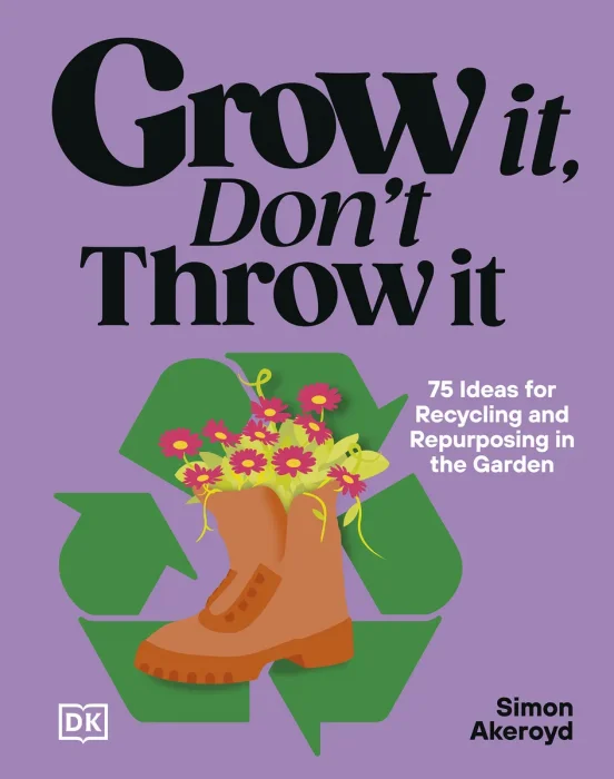 Grow It, Don't Throw It: 75 Ideas for Recycling and Repurposing in the Garden