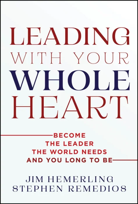 Leading With Your Whole Heart: Become the Leader the World Needs and You Long to Be