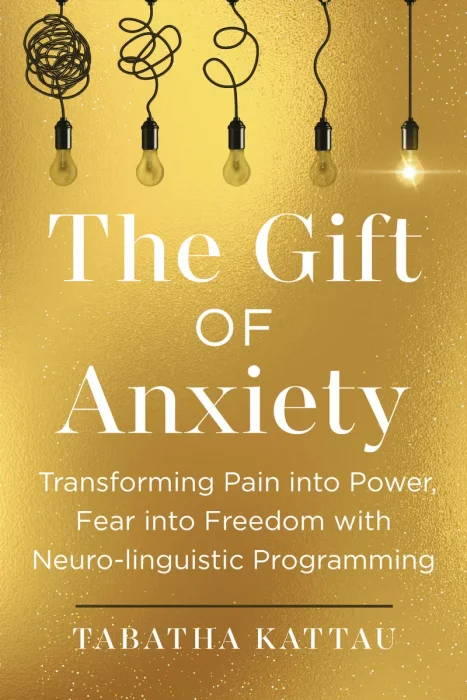 The Gift of Anxiety: Transforming Pain into Power, Fear into Freedom with Neuro-Linguistic Programming