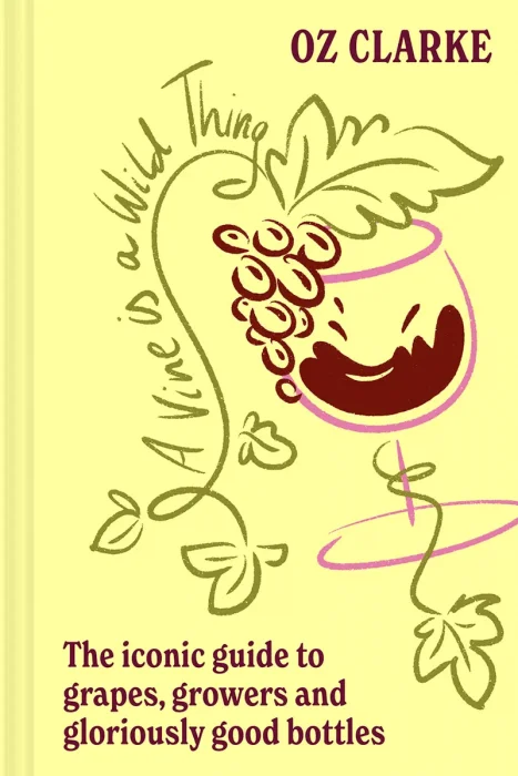 A Vine is a Wild Thing: The Iconic Guide to Grapes, Growers and Gloriously Good Bottles