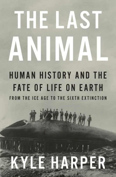 The Last Animal: Human History and the Fate of Life on Earth from the Ice Age to the Sixth Extinction