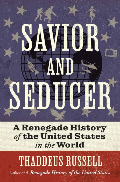 Savior and Seducer: A Renegade History of the United States in the World